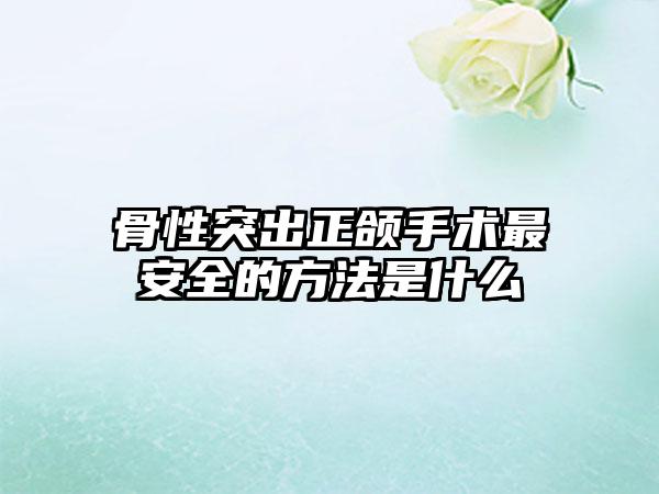 骨性突出正颌手术最安全的方法是什么