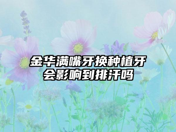 金华满嘴牙换种植牙会影响到排汗吗