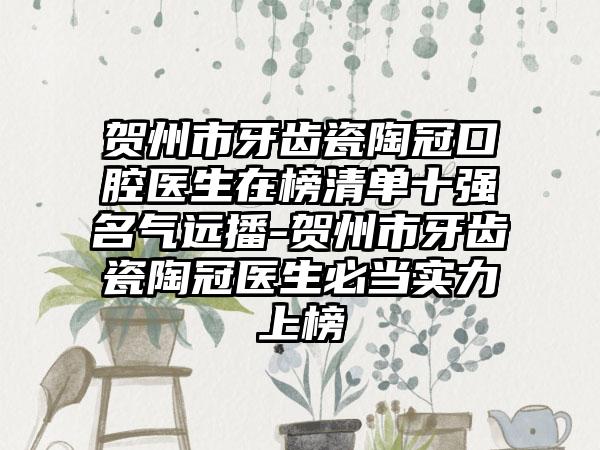 贺州市牙齿瓷陶冠口腔医生在榜清单十强名气远播-贺州市牙齿瓷陶冠医生必当实力上榜