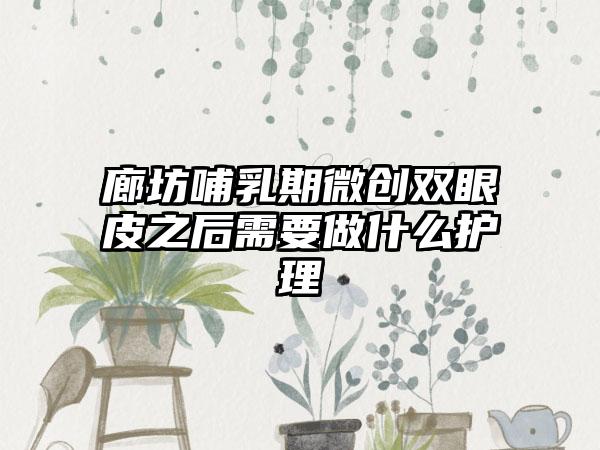 廊坊哺乳期微创双眼皮之后需要做什么护理