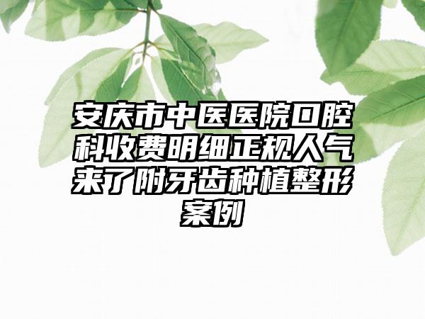 安庆市中医医院口腔科收费明细正规人气来了附牙齿种植整形案例