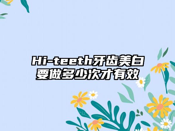 Hi-teeth牙齿美白要做多少次才有效