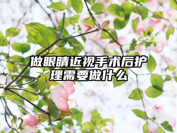 做眼睛近视手术后护理需要做什么