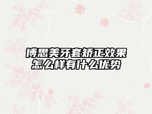 博思美牙套矫正效果怎么样有什么优势