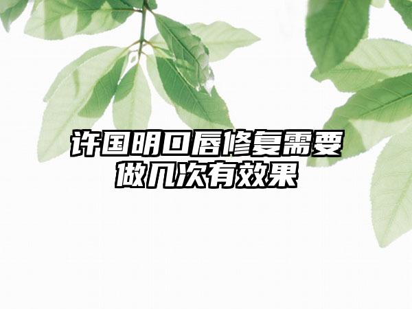 许国明口唇修复需要做几次有效果