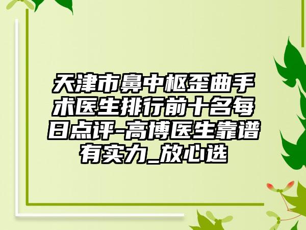 天津市鼻中枢歪曲手术医生排行前十名每日点评-高博医生靠谱有实力_放心选