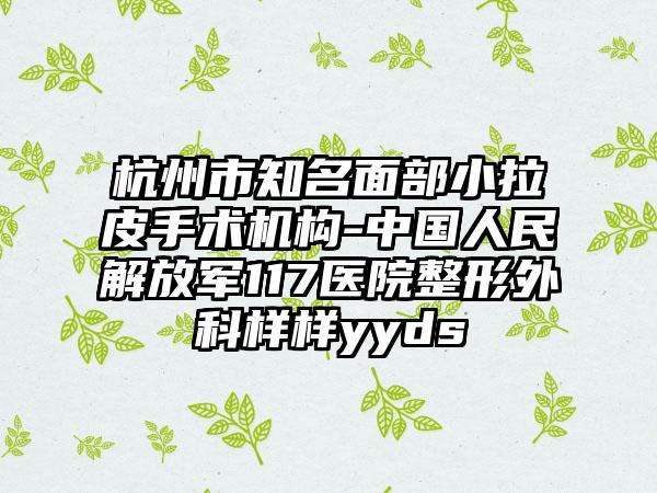 杭州市知名面部小拉皮手术机构-中国人民解放军117医院整形外科样样yyds