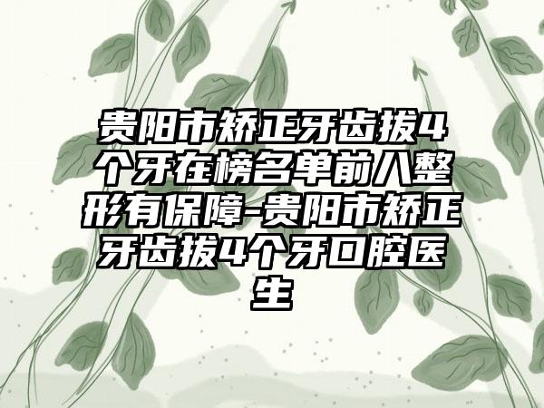 贵阳市矫正牙齿拔4个牙在榜名单前八整形有保障-贵阳市矫正牙齿拔4个牙口腔医生