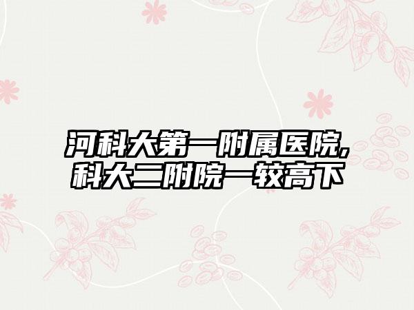 河科大第一附属医院,科大二附院一较高下