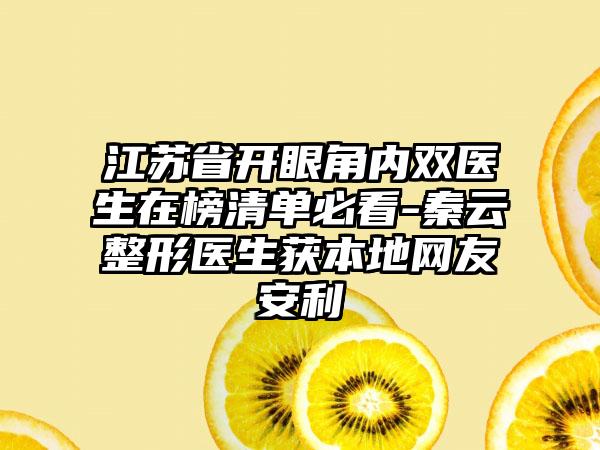 江苏省开眼角内双医生在榜清单必看-秦云整形医生获本地网友安利